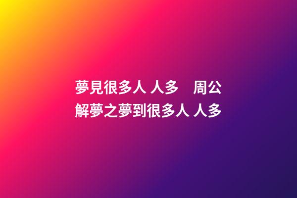 夢見很多人 人多　周公解夢之夢到很多人 人多